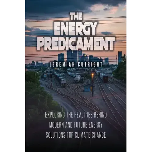 The Energy Predicament: Exploring The Realities Behind Modern and Future Energy Solutions for Climate Change