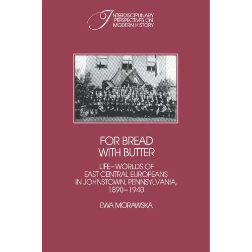For Bread with Butter: The Life-Worlds of East Central Europeans in Johnstown, Pennsylvania, 1890 1940