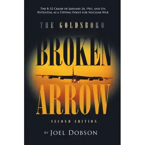 The Goldsboro Broken Arrow - Second Edition: The B-52 Crash of January 24, 1961, and Its Potential as a Tipping Point for Nuclear War