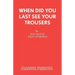 When Did You Last See your Trousers