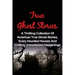True Ghost Stories: A Thrilling Collection Of American True Ghost Stories, Scary Haunted Houses And Chilling Unexplained Phenomena