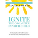 Ignite the Organizer in Your Child: Developing the Life Skills Required to Thrive at Home, School, and Beyond