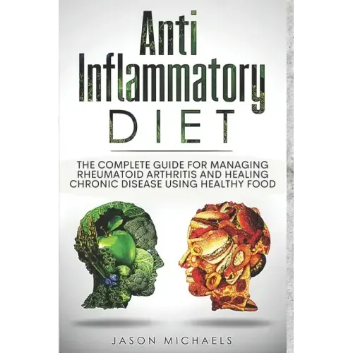 Anti-Inflammatory Diet: The Complete Guide for Managing Rheumatoid Arthritis and Healing Chronic Disease Using Healthy Food