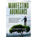 Manifesting Abundance: The Secret to Using the Power of the Mind to Attract the Magic of the Universe to Manifest Prosperity on Every Side of