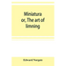 Miniatura; or, The art of limning