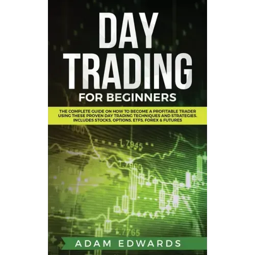 Day Trading for Beginners: The Complete Guide on How to Become a Profitable Trader Using These Proven Day Trading Techniques and Strategies. Incl