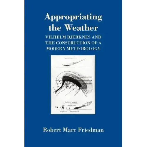 Appropriating the Weather: Vilhelm Bjerknes and the Construction of a Modern Meteorology