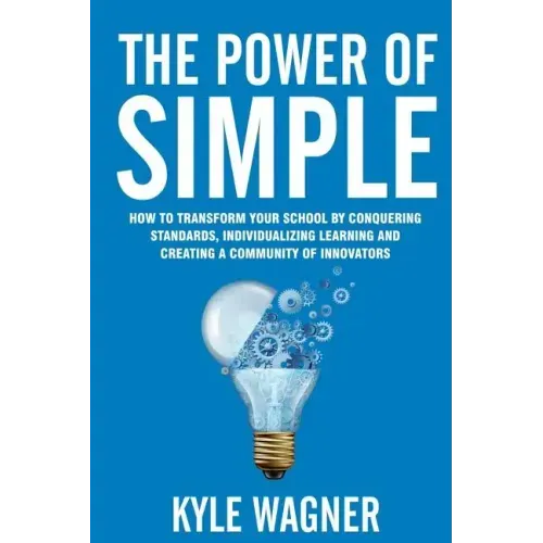 The power of SIMPLE: Transform your school by conquering standards, individualizing learning and creating a community of innovators