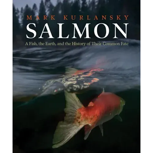 Salmon: A Fish, the Earth, and the History of Their Common Fate