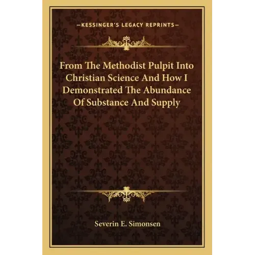 From the Methodist Pulpit Into Christian Science and How I Demonstrated the Abundance of Substance and Supply