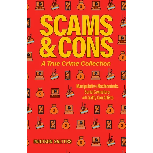 Scams and Cons: A True Crime Collection: Manipulative Masterminds, Serial Swindlers, and Crafty Con Artists (Including Anna Sorokin, Elizabeth Holmes,