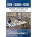 How to Build a House: A Practical, Common-Sense Guide to Residential Construction