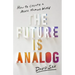 The Future Is Analog: How to Create a More Human World