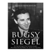Bugsy Siegel: The Life and Legacy of the Notorious Gangster Who Helped Develop Murder, Inc. and the Las Vegas Strip