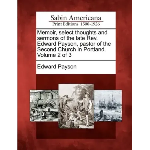 Memoir, select thoughts and sermons of the late Rev. Edward Payson, pastor of the Second Church in Portland. Volume 2 of 3