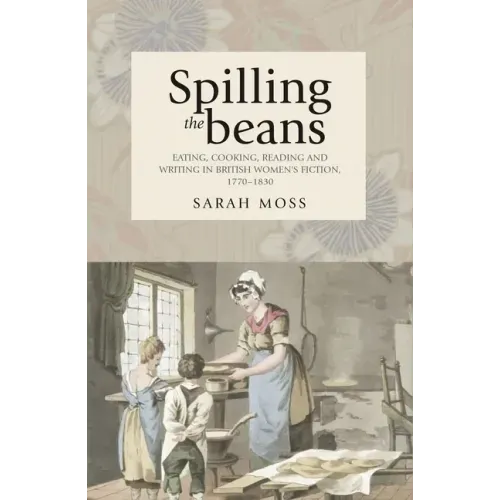 Spilling the Beans: Eating, Cooking, Reading and Writing in British Women's Fiction, 1770-1830