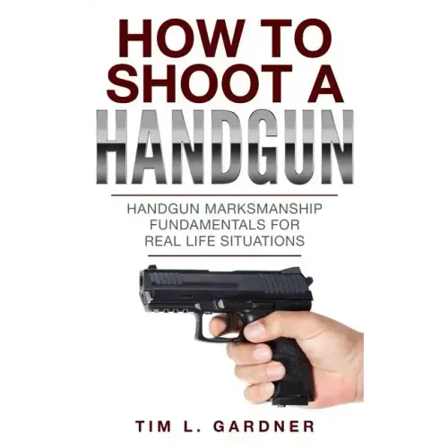 How To Shoot A Handgun: Handgun Marksmanship Fundamentals for Real Life Situations