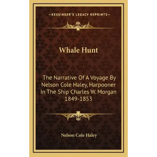 Whale Hunt: The Narrative of a Voyage by Nelson Cole Haley, Harpooner in the Ship Charles W. Morgan 1849-1853