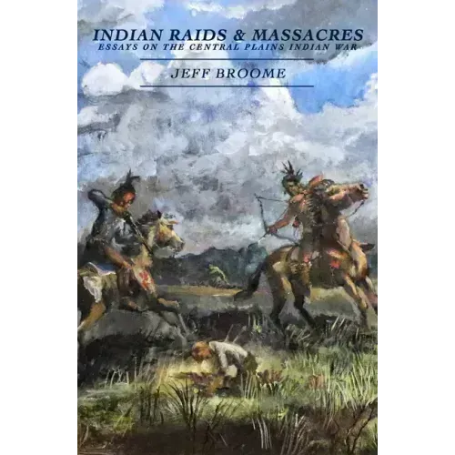Indian Raids and Massacres: Essays on the Central Plains Indian War