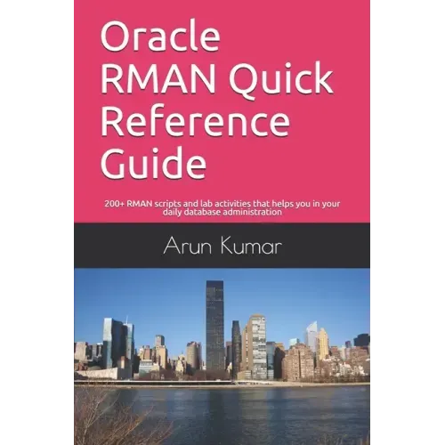 Oracle RMAN Quick Reference Guide: 200+ RMAN scripts and lab activities that helps you in your daily database administration