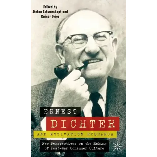 Ernest Dichter and Motivation Research: New Perspectives on the Making of Post-War Consumer Culture