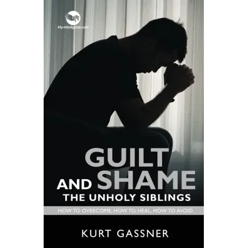Guilt And Shame The Unholy Siblings: How to Overcome, How to Heal, How to Avoid.