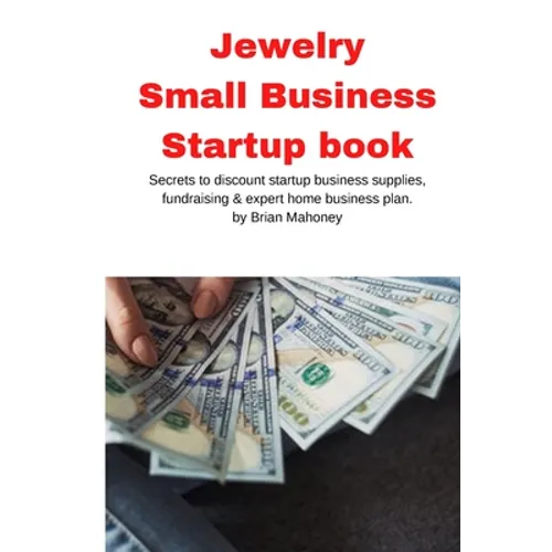 Jewelry Business Small Business Startup book: Secrets to discount startup business supplies, fundraising & expert home business plan
