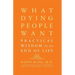 What Dying People Want: Practical Wisdom for the End of Life