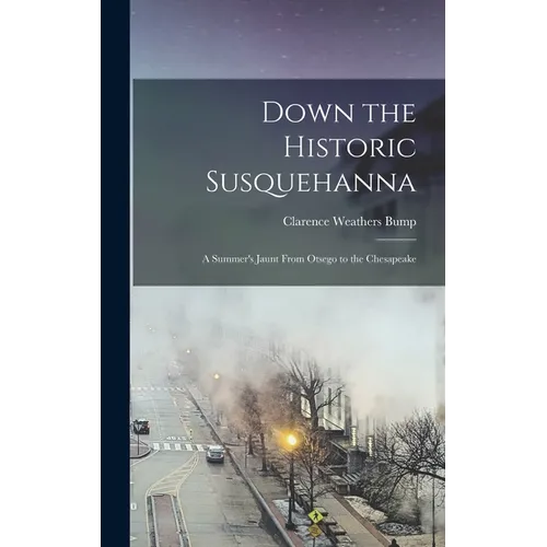 Down the Historic Susquehanna: A Summer's Jaunt From Otsego to the Chesapeake