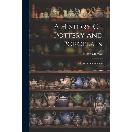 A History Of Pottery And Porcelain: Mediæval And Modern