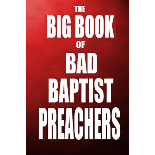 The Big Book of Bad Baptist Preachers: 100 Cases of Sex Abuse of Children and Exploitation of the Innocent