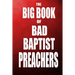 The Big Book of Bad Baptist Preachers: 100 Cases of Sex Abuse of Children and Exploitation of the Innocent