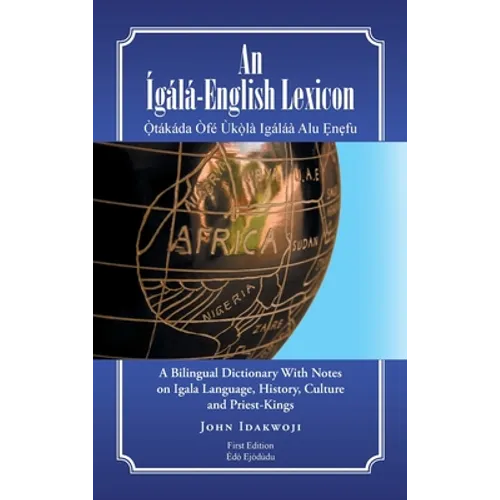 An Ígálá-English Lexicon: A Bilingual Dictionary with Notes on Igala Language, History, Culture and Priest-Kings