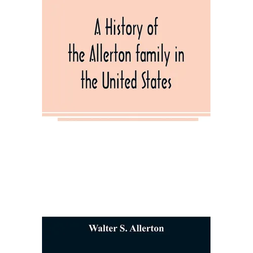 A history of the Allerton family in the United States: 1585 to 1885, and a genealogy of the descendants of Isaac Allerton, "Mayflower pilgrim," Plymou