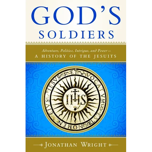 God's Soldiers: Adventure, Politics, Intrigue, and Power--A History of the Jesuits
