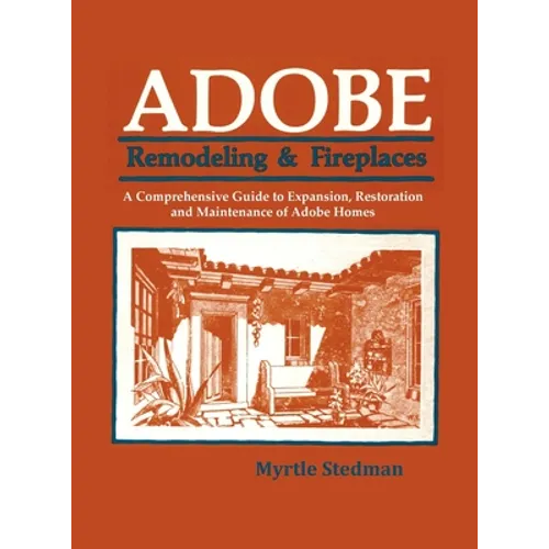 Adobe Remodeling & Fireplaces: A Comprehensive Guide to Expansion, Restoration and Maintenance of Adobe Homes