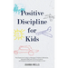 Positive Discipline for Kids: The Essential Guide to Manage Children's Behavior, Develop Effective Communication and Raise a Positive and Confident Ch