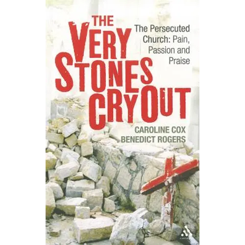 The Very Stones Cry Out: The Persecuted Church: Pain, Passion and Praise
