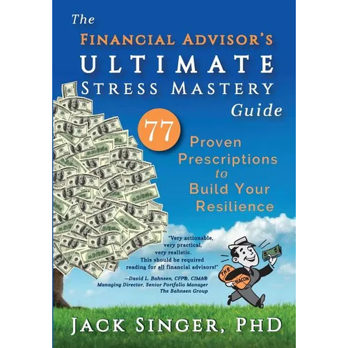 The Financial Advisor's Ultimate Stress Mastery Guide: 77 Proven Prescriptions to Build Your Resilience