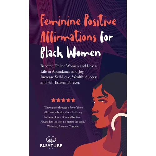 Feminine Positive Affirmations for Black Women: Become Divine Women and Live a Life in Abundance and Joy. Increase Self-Love, Wealth, Success and Self