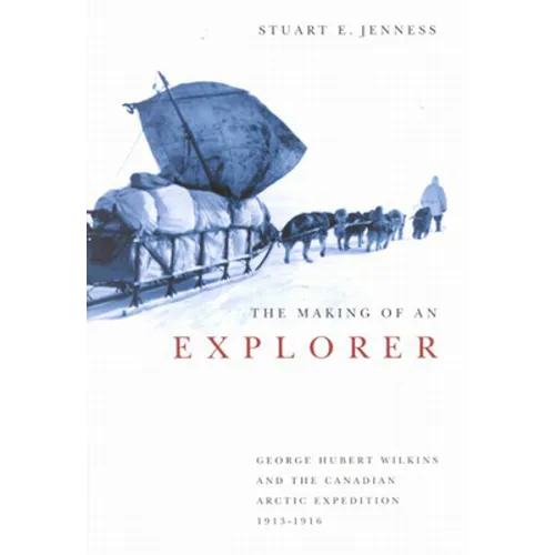 The Making of an Explorer: George Hubert Wilkins and the Canadian Arctic Expedition, 1913-1916 Volume 38