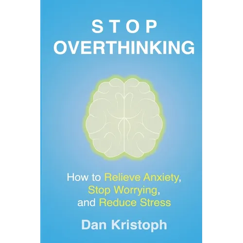 Stop Overthinking: How to Relieve Anxiety, Stop Worrying, and Reduce Stress
