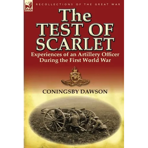 The Test of Scarlet: Experiences of an Artillery Officer During the First World War