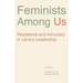 Feminists Among Us: Resistance and Advocacy in Library Leadership