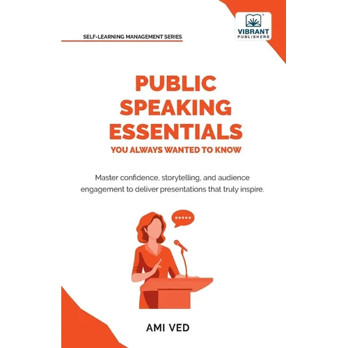Public Speaking Essentials You Always Wanted to Know: Master Confidence, Charisma, Storytelling & Audience Engagement for Powerful Presentations