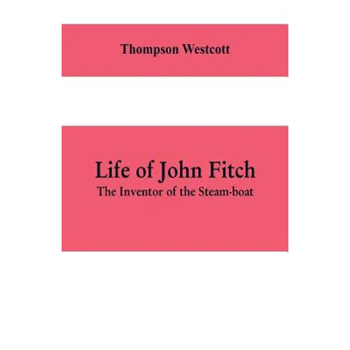 Life of John Fitch: The Inventor of the Steam-boat