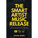 The Smart Artist Music Release: A Guide To Releasing Indie Music Properly With Results-Driven Strategies To Getting The Best Results.