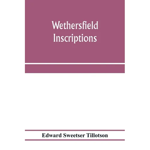 Wethersfield inscriptions; A complete record of the inscriptions in the five burial places in the ancient town of Wethersfield, including the towns of
