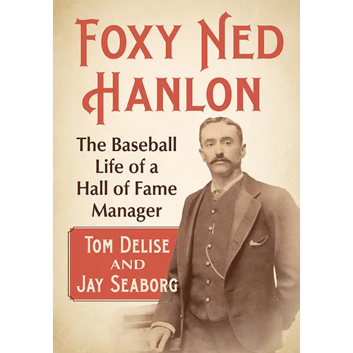 Foxy Ned Hanlon: The Baseball Life of a Hall of Fame Manager