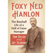 Foxy Ned Hanlon: The Baseball Life of a Hall of Fame Manager
